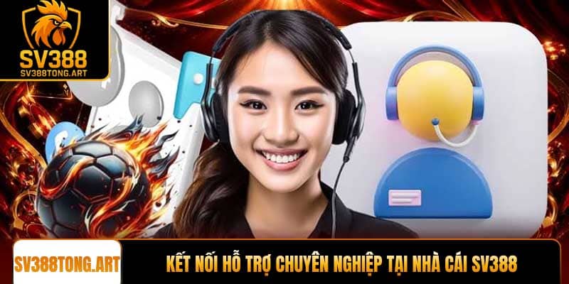 Kết nối hỗ trợ chuyên nghiệp tại nhà cái SV388